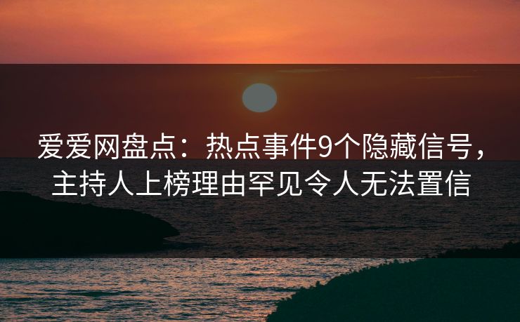 爱爱网盘点：热点事件9个隐藏信号，主持人上榜理由罕见令人无法置信