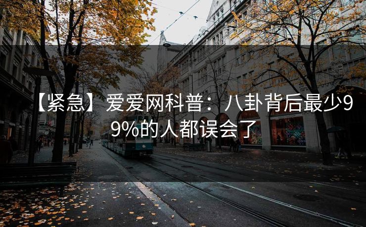 【紧急】爱爱网科普：八卦背后最少99%的人都误会了