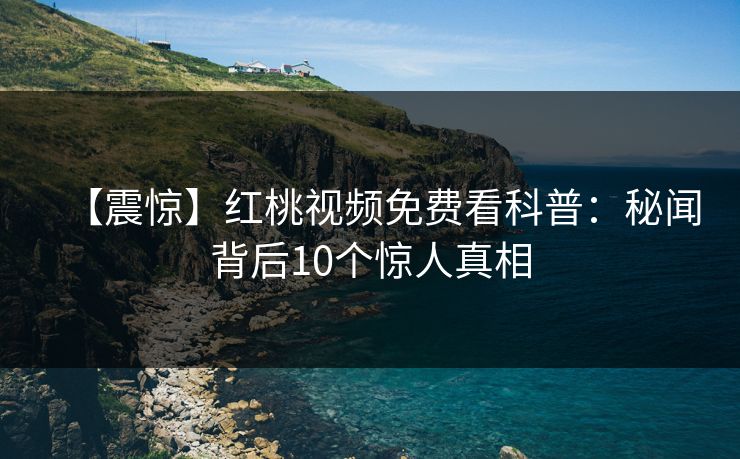 【震惊】红桃视频免费看科普：秘闻背后10个惊人真相
