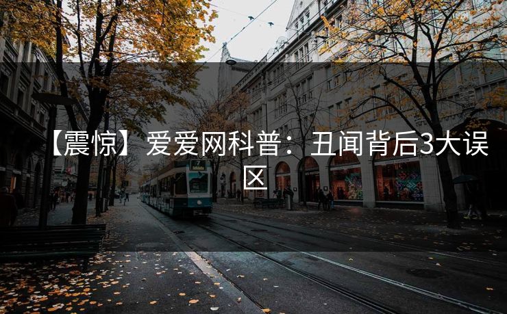 【震惊】爱爱网科普：丑闻背后3大误区
