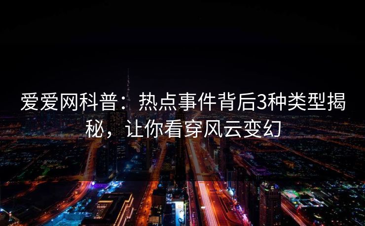 爱爱网科普：热点事件背后3种类型揭秘，让你看穿风云变幻