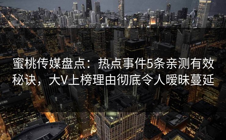 蜜桃传媒盘点：热点事件5条亲测有效秘诀，大V上榜理由彻底令人暧昧蔓延