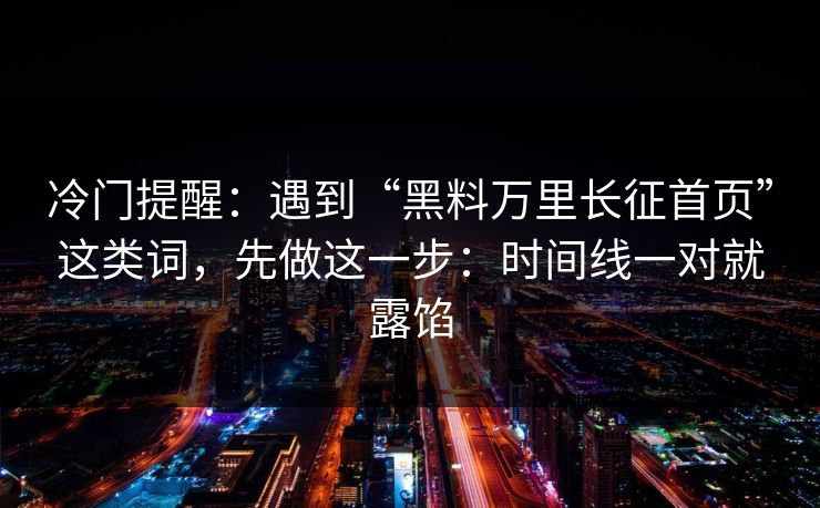 冷门提醒：遇到“黑料万里长征首页”这类词，先做这一步：时间线一对就露馅