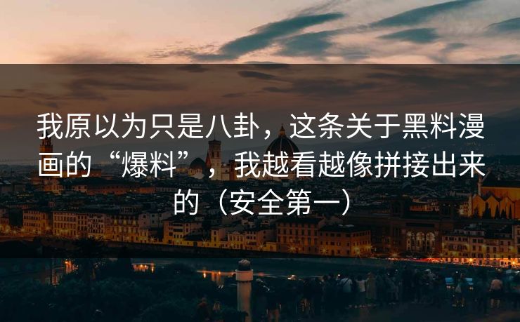 我原以为只是八卦，这条关于黑料漫画的“爆料”，我越看越像拼接出来的（安全第一）