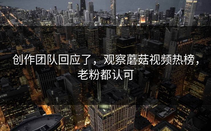 创作团队回应了，观察蘑菇视频热榜，老粉都认可